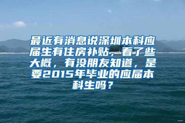 最近有消息说深圳本科应届生有住房补贴，看了些大概，有没朋友知道，是要2015年毕业的应届本科生吗？