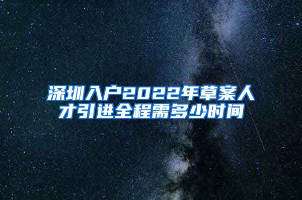 深圳入户2022年草案人才引进全程需多少时间