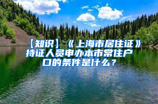 【知识】《上海市居住证》持证人员申办本市常住户口的条件是什么？