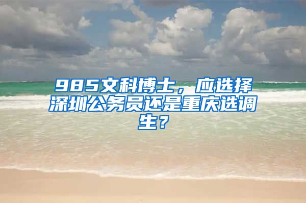 985文科博士，应选择深圳公务员还是重庆选调生？