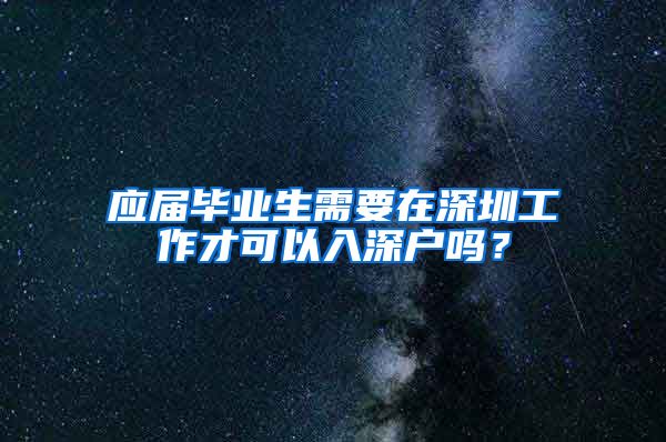 应届毕业生需要在深圳工作才可以入深户吗？