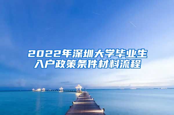 2022年深圳大学毕业生入户政策条件材料流程