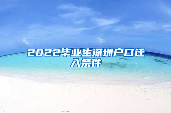 2022毕业生深圳户口迁入条件