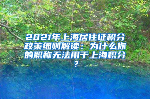 2021年上海居住证积分政策细则解读：为什么你的职称无法用于上海积分？