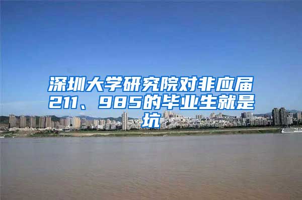 深圳大学研究院对非应届211、985的毕业生就是坑