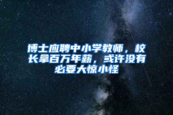 博士应聘中小学教师，校长拿百万年薪，或许没有必要大惊小怪