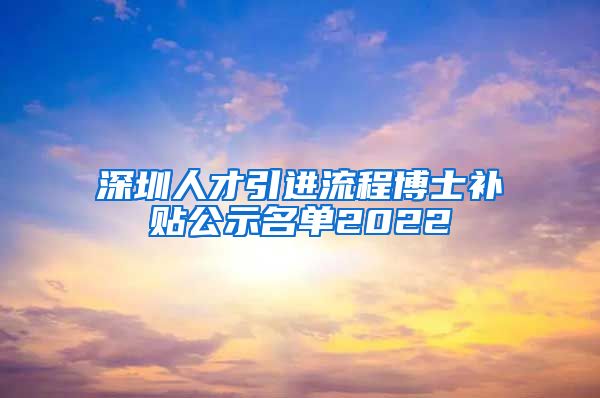 深圳人才引进流程博士补贴公示名单2022