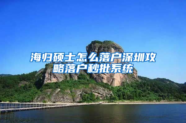 海归硕士怎么落户深圳攻略落户秒批系统