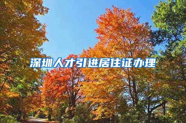 深圳人才引进居住证办理