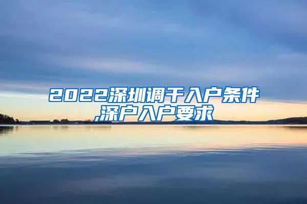 2022深圳调干入户条件,深户入户要求