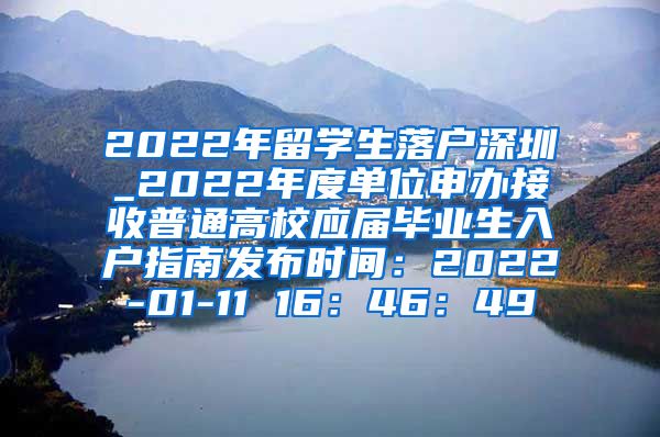 2022年留学生落户深圳_2022年度单位申办接收普通高校应届毕业生入户指南发布时间：2022-01-11 16：46：49