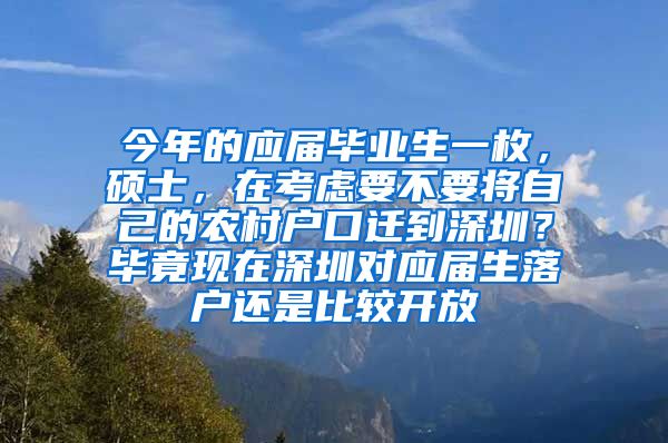 今年的应届毕业生一枚，硕士，在考虑要不要将自己的农村户口迁到深圳？毕竟现在深圳对应届生落户还是比较开放