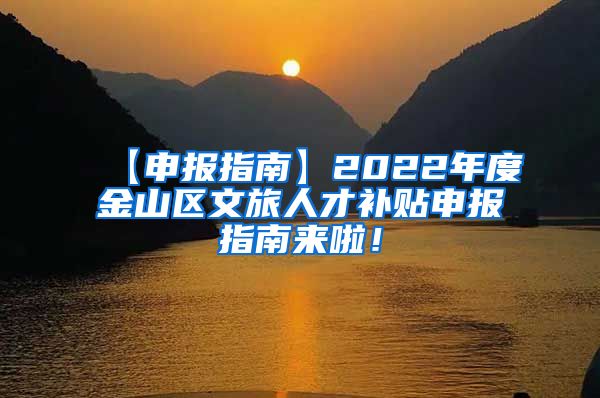 【申报指南】2022年度金山区文旅人才补贴申报指南来啦！