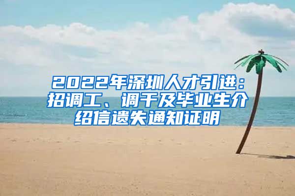 2022年深圳人才引进：招调工、调干及毕业生介绍信遗失通知证明