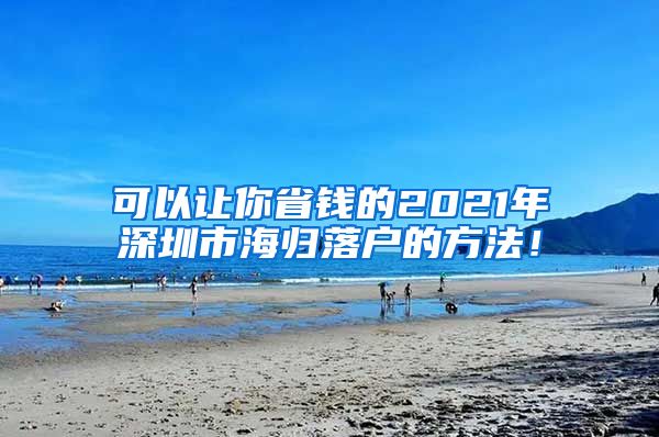 可以让你省钱的2021年深圳市海归落户的方法！