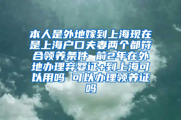 本人是外地嫁到上海现在是上海户口夫妻两个都符合领养条件 前2年在外地办理弃婴证+到上海可以用吗 可以办理领养证吗