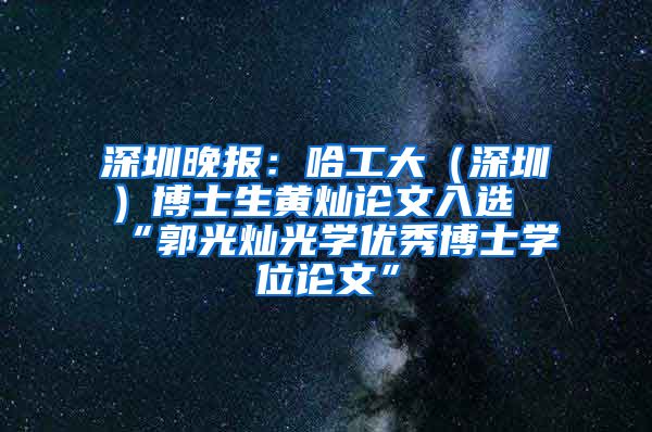 深圳晚报：哈工大（深圳）博士生黄灿论文入选“郭光灿光学优秀博士学位论文”