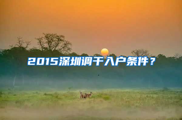 2015深圳调干入户条件？