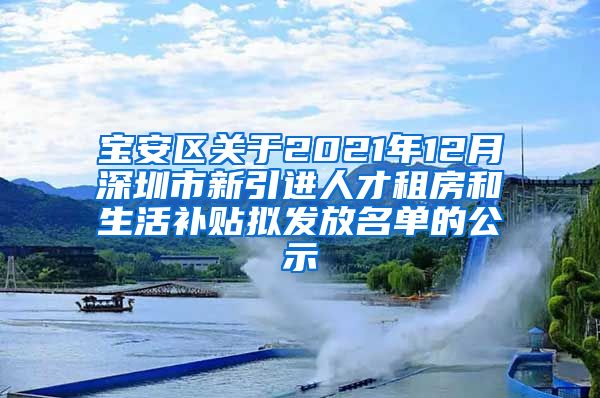 宝安区关于2021年12月深圳市新引进人才租房和生活补贴拟发放名单的公示