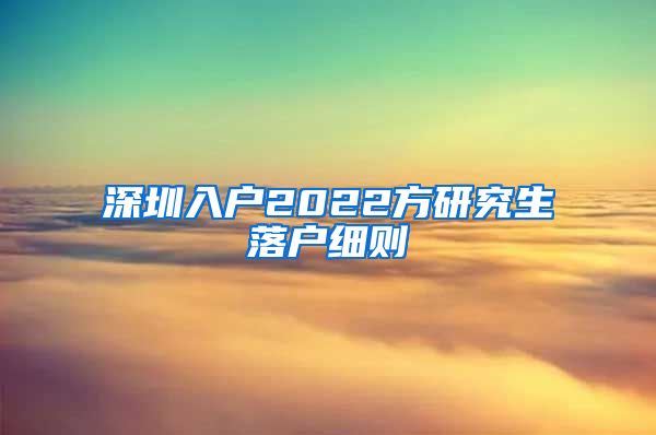 深圳入户2022方研究生落户细则