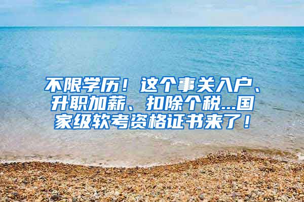 不限学历！这个事关入户、升职加薪、扣除个税...国家级软考资格证书来了！