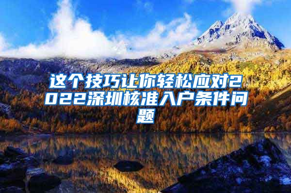 这个技巧让你轻松应对2022深圳核准入户条件问题