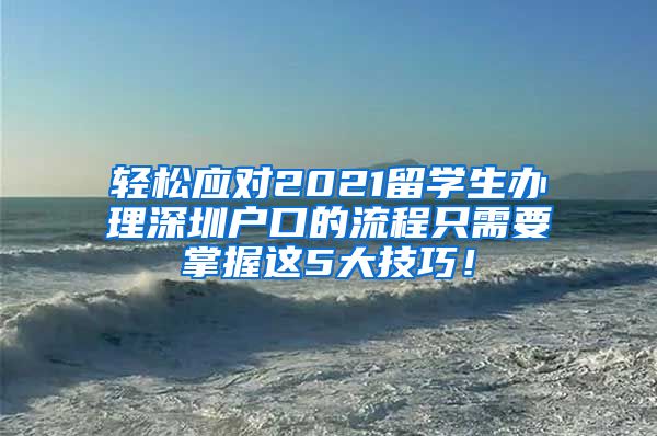 轻松应对2021留学生办理深圳户口的流程只需要掌握这5大技巧！