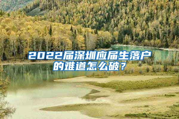 2022届深圳应届生落户的难道怎么破？