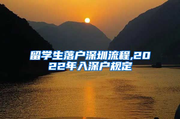 留学生落户深圳流程,2022年入深户规定