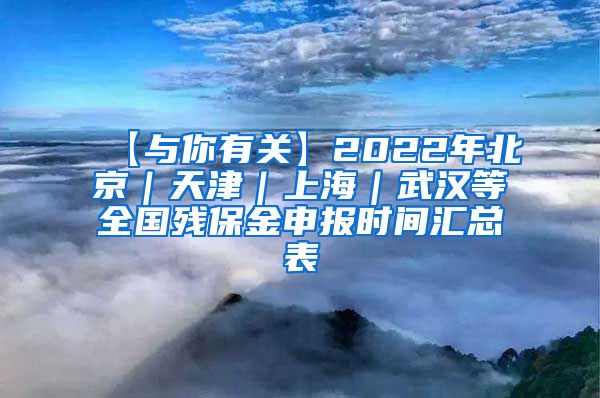 【与你有关】2022年北京｜天津｜上海｜武汉等全国残保金申报时间汇总表