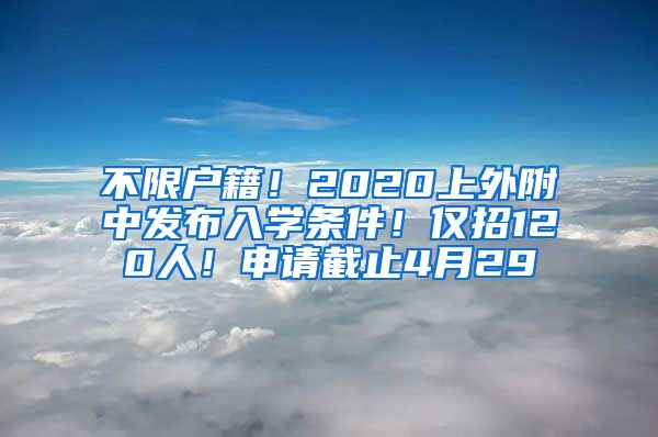 不限户籍！2020上外附中发布入学条件！仅招120人！申请截止4月29