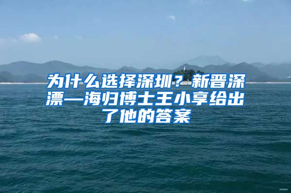 为什么选择深圳？新晋深漂—海归博士王小享给出了他的答案