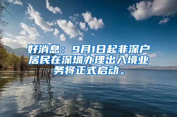 好消息：9月1日起非深户居民在深圳办理出入境业务将正式启动。