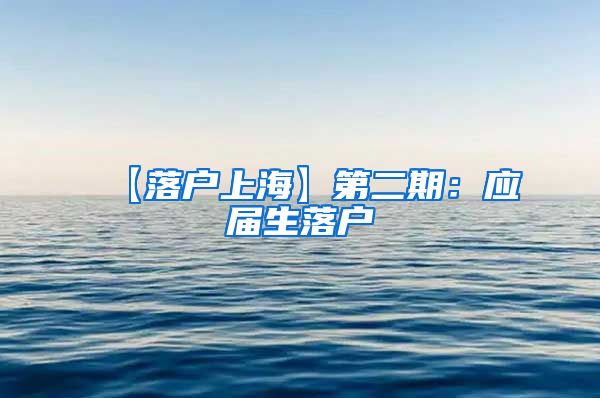 【落户上海】第二期：应届生落户