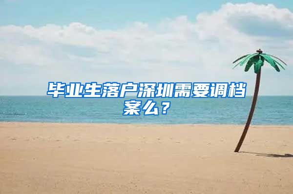 毕业生落户深圳需要调档案么？