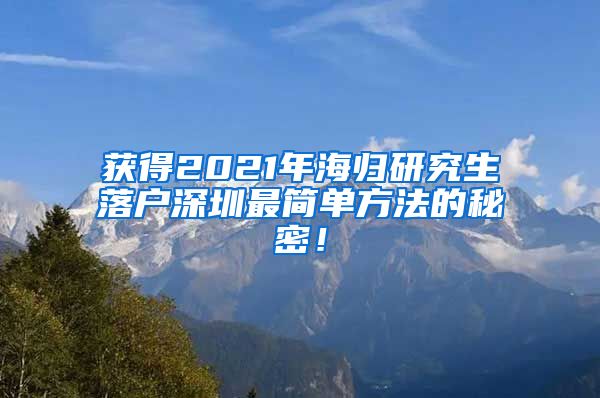 获得2021年海归研究生落户深圳最简单方法的秘密！