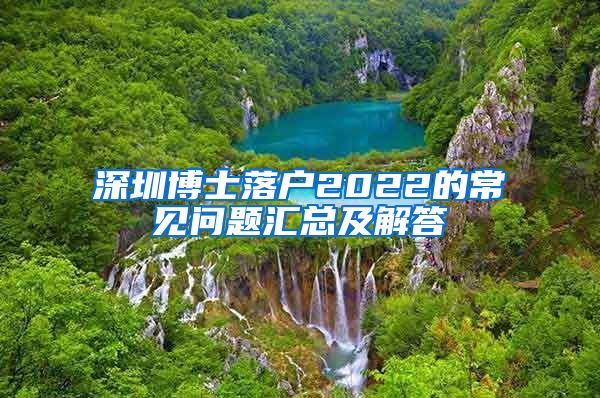 深圳博士落户2022的常见问题汇总及解答