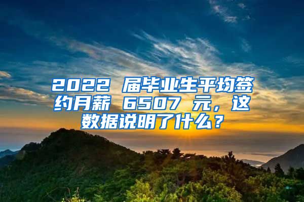 2022 届毕业生平均签约月薪 6507 元，这数据说明了什么？