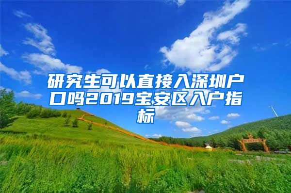 研究生可以直接入深圳户口吗2019宝安区入户指标