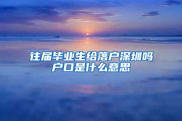 往届毕业生给落户深圳吗户口是什么意思