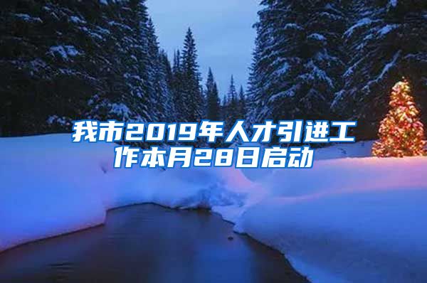 我市2019年人才引进工作本月28日启动