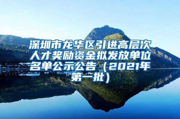 深圳市龙华区引进高层次人才奖励资金拟发放单位名单公示公告（2021年第一批）