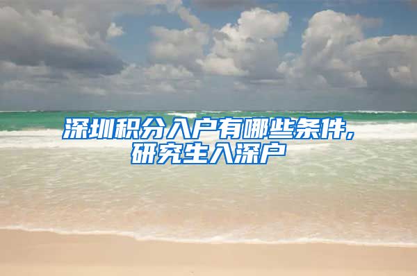 深圳积分入户有哪些条件,研究生入深户