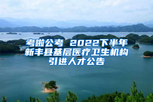 考啦公考 2022下半年新丰县基层医疗卫生机构引进人才公告