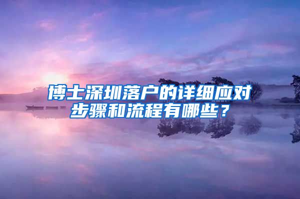 博士深圳落户的详细应对步骤和流程有哪些？