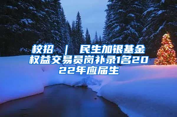 校招 ｜ 民生加银基金权益交易员岗补录1名2022年应届生