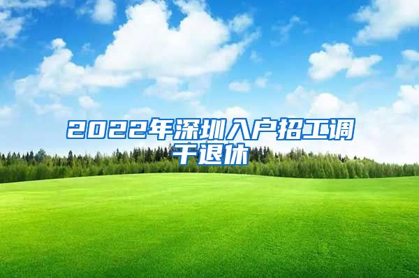 2022年深圳入户招工调干退休