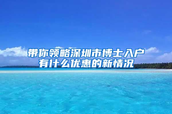 带你领略深圳市博士入户有什么优惠的新情况