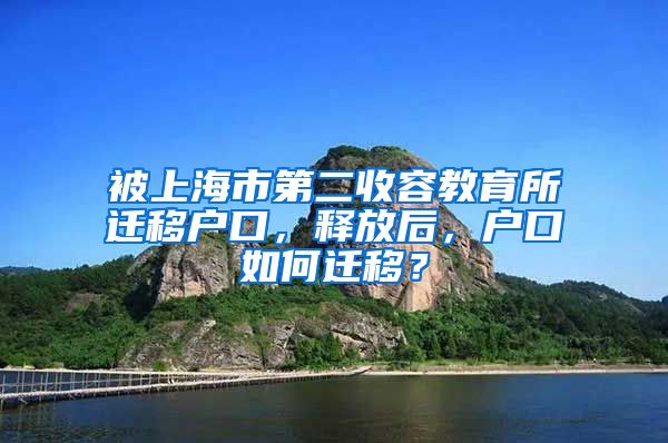 被上海市第二收容教育所迁移户口，释放后，户口如何迁移？