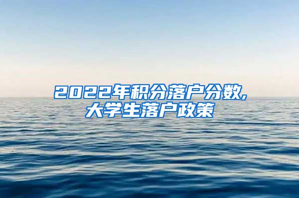 2022年积分落户分数,大学生落户政策